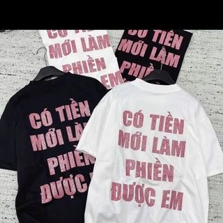 Áo Phông Tay Lỡ "CÓ TIỀN MỚI LÀM PHIỀN ĐƯỢC EM".Áo Thun Nam Nữ Cotton 250gsm
